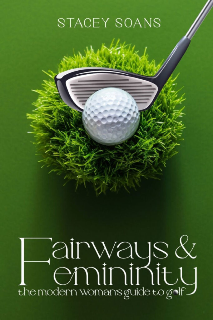 Stacey Soans - Fairways & Femininity: The Modern Womans Guide to Golf
